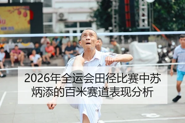 2026年全运会田径比赛中苏炳添的百米赛道表现分析