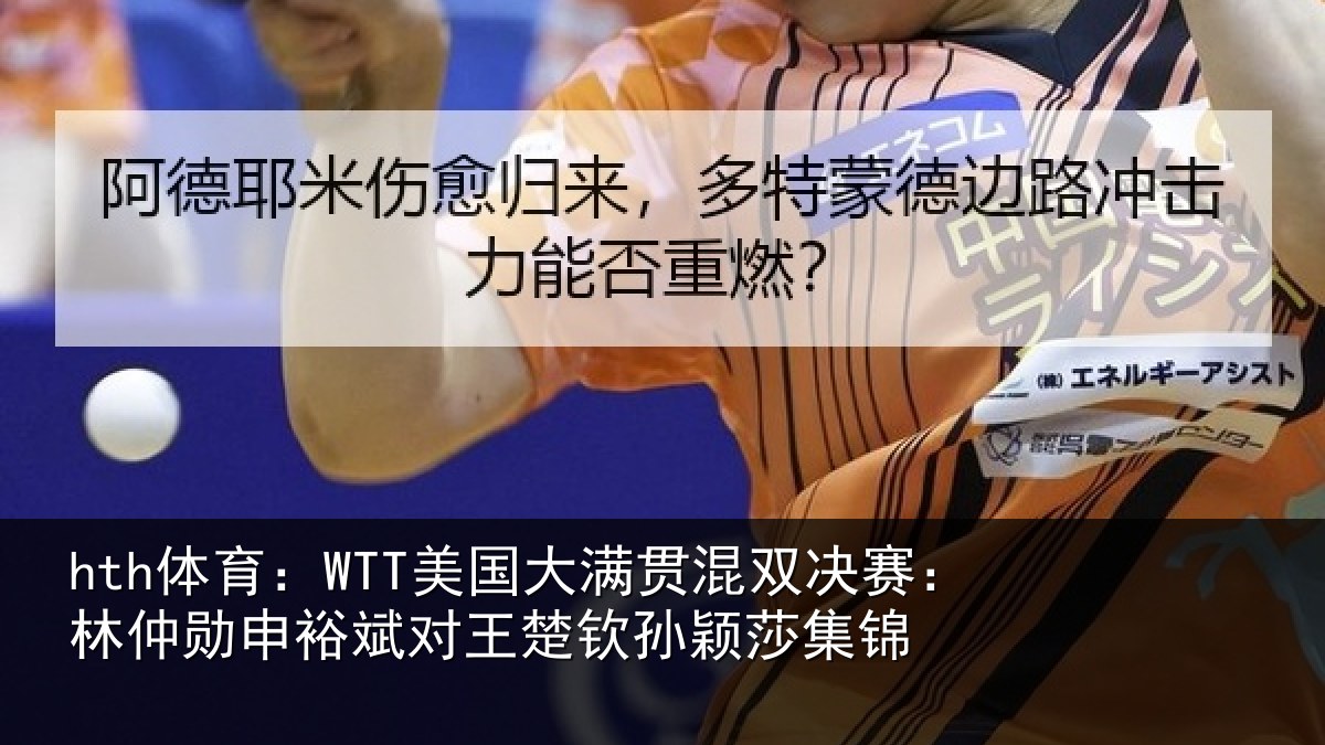 hth体育：WTT美国大满贯混双决赛：林仲勋申裕斌对王楚钦孙颖莎集锦