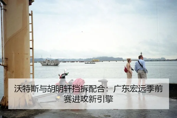 沃特斯与胡明轩挡拆配合：广东宏远季前赛进攻新引擎