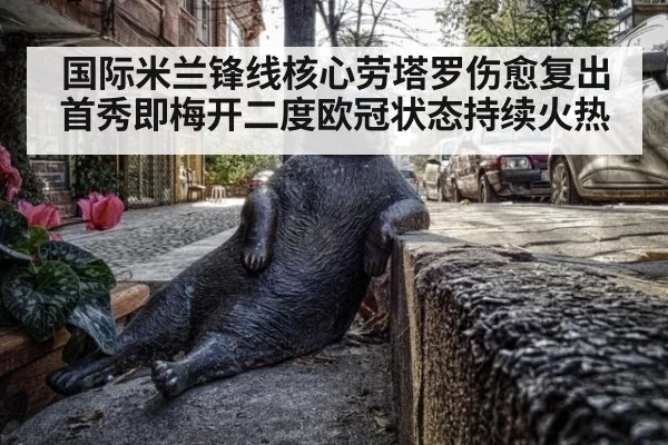 国际米兰锋线核心劳塔罗伤愈复出首秀即梅开二度欧冠状态持续火热