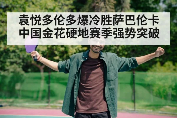 袁悦多伦多爆冷胜萨巴伦卡 中国金花硬地赛季强势突破