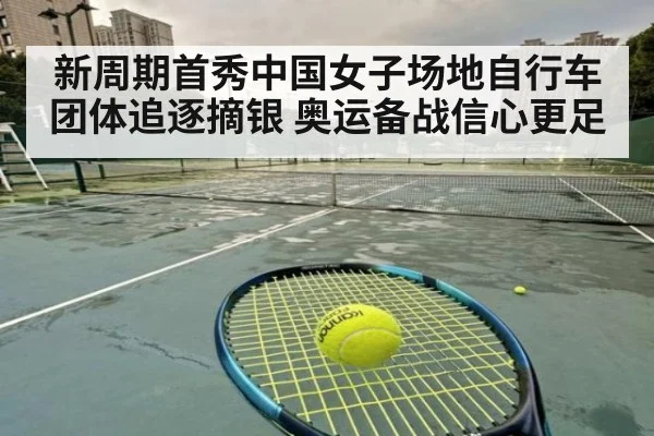 新周期首秀中国女子场地自行车团体追逐摘银 奥运备战信心更足